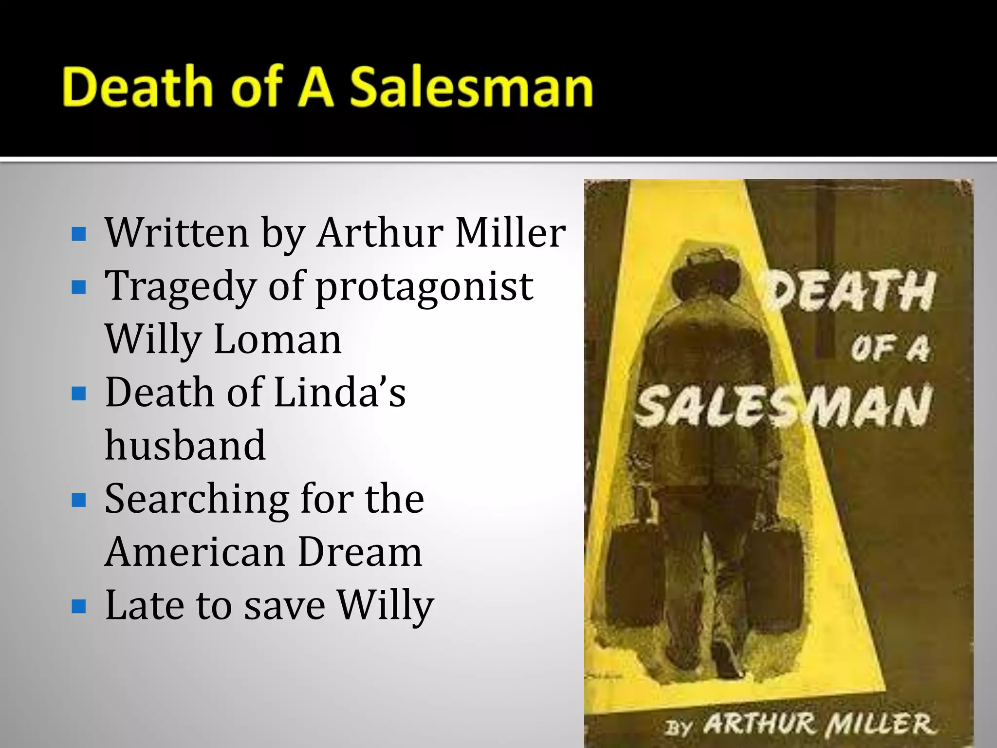 Written by Arthur Miller
 Tragedy of protagonist
Willy Loman
 Death of Linda’s
husband
 Searching for the
American Dream
 Late to save Willy
 
