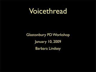 Voicethread

Glastonbury PD Workshop
    January 10, 2009
    Barbara Lindsey
 