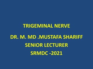 TRIGEMINAL NERVE
DR. M. MD .MUSTAFA SHARIFF
SENIOR LECTURER
SRMDC -2021
 