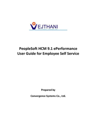 PeopleSoft HCM 9.1 ePerformance
User Guide for Employee Self Service




               Prepared by

       Convergence Systems Co., Ltd.
 