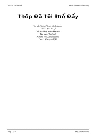 Thép Đã Tôi Thế Đấy Nikolai Alexeevich Ostrovsky 
Thép Đã Tôi Thế Đấy 
Tác giả: Nikolai Alexeevich Ostrovsky 
Thể loại: Tiểu Thuyết 
Dịch giả: Thép Mới & Huy Vân 
Biên soạn: Thu Oanh 
Website: http://motsach.info 
Date: 29-October-2012 
Trang 1/324 http://motsach.info 
 