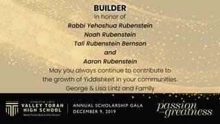 BUILDER
In recognition of tonight’s honorees 
Rabbi Yehoshua Rubenstein
Noah Rubenstein
Tali Rubenstein Bernson
and
Aaron ...