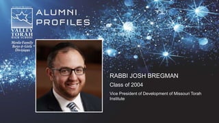 RABBI JOSH BREGMAN
Class of 2004
Vice President of Development of Missouri Torah
Institute
 