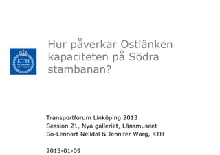 Hur påverkar Ostlänken
kapaciteten på Södra
stambanan?



Transportforum Linköping 2013
Session 21, Nya galleriet, Länsmuseet
Bo-Lennart Nelldal & Jennifer Warg, KTH

2013-01-09
 