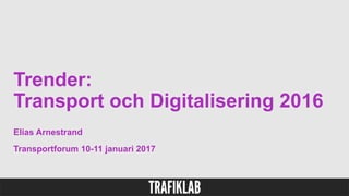 Trender:
Transport och Digitalisering 2016
Elias Arnestrand
Transportforum 10-11 januari 2017
 