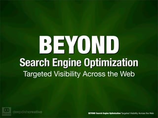 BEYOND
   Search Engine Optimization
   Search Engine Optimization
     Targeted Visibility Across the Web



deepdishcreative        BEYOND Search Engine Optimization Targeted Visibility Across the Web
 