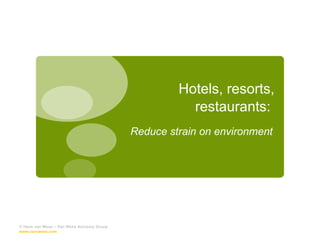 Hotels, resorts, restaurants:  Reduce strain on environment © Hans van Wees – Van Wees Advisory Group  www.van-wees.com   