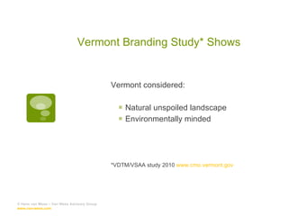 Vermont Branding Study* Shows Vermont considered: Natural unspoiled landscape Environmentally minded *VDTM/VSAA study 2010  www.cmo.vermont.gov © Hans van Wees – Van Wees Advisory Group  www.van-wees.com   
