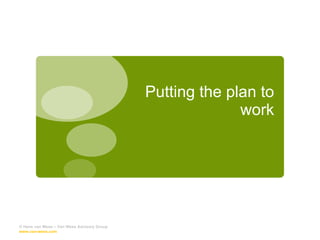 Putting the plan to work © Hans van Wees – Van Wees Advisory Group  www.van-wees.com   