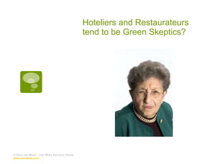 Hoteliers and Restaurateurs tend to be Green Skeptics? © Hans van Wees – Van Wees Advisory Group  www.van-wees.com   