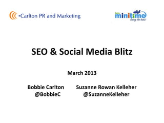 SEO & Social Media Blitz
                 March 2013

Bobbie Carlton     Suzanne Rowan Kelleher
  @BobbieC           @SuzanneKelleher
 