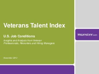 Veterans Talent Index
U.S. Job Conditions
Insights and Analysis from Veteran
Professionals, Recruiters and Hiring Managers




November 2012
 