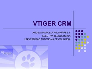 VTIGER CRM
ANGELA MARCELA PALOMARES T.
ELECTIVA TECNOLOGICA
UNIVERSIDAD AUTONOMA DE COLOMBIA
 