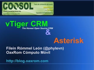   vTiger  CRM &       Asterisk Filein Rómmel León (@phylevn) OaxRom Cómputo Móvil http://blog.oaxrom.com The Honest Open Source CRM 