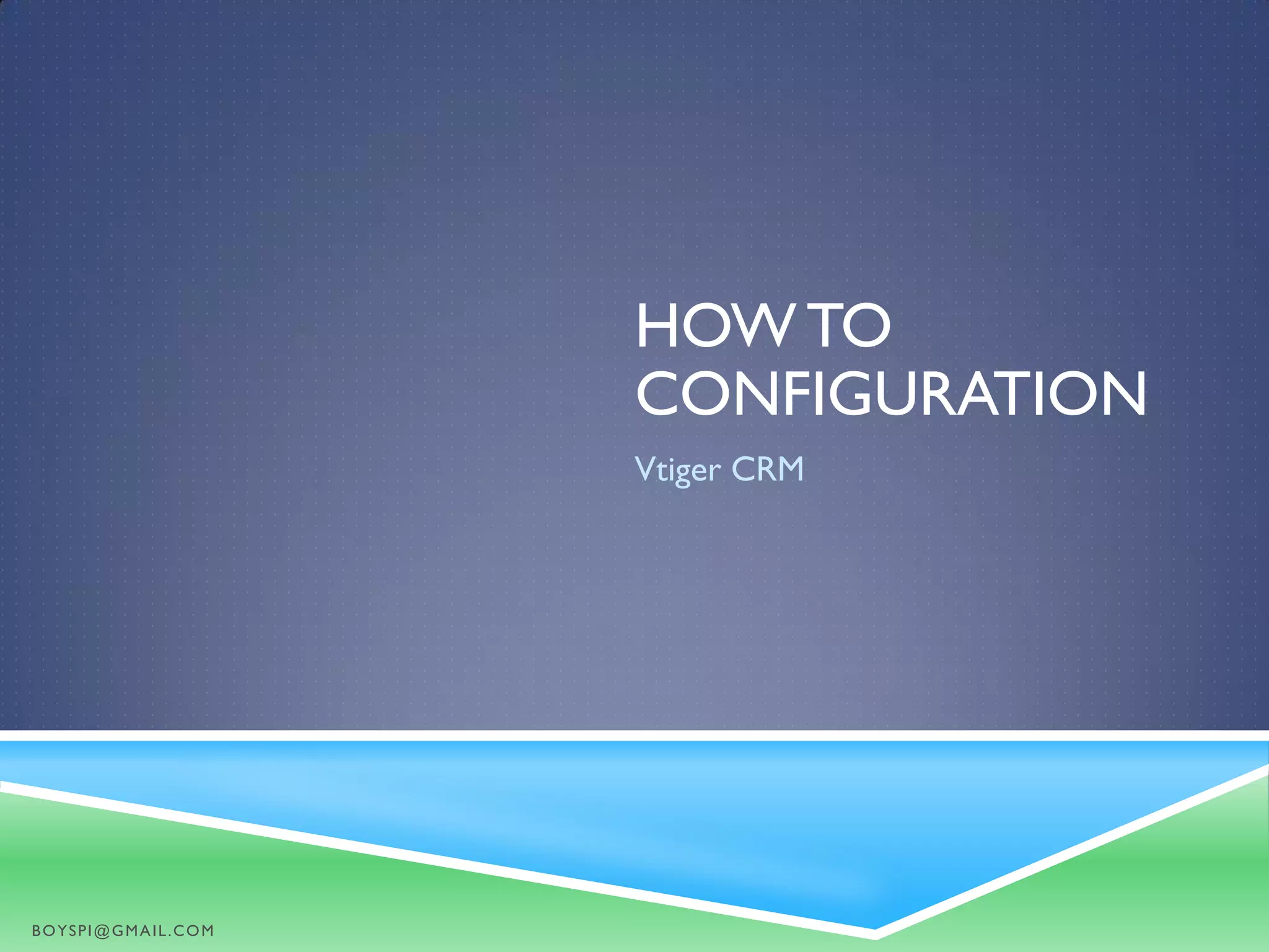 HOW TO
CONFIGURATION
Vtiger CRM
BOYSPI@GMAIL.COM
 