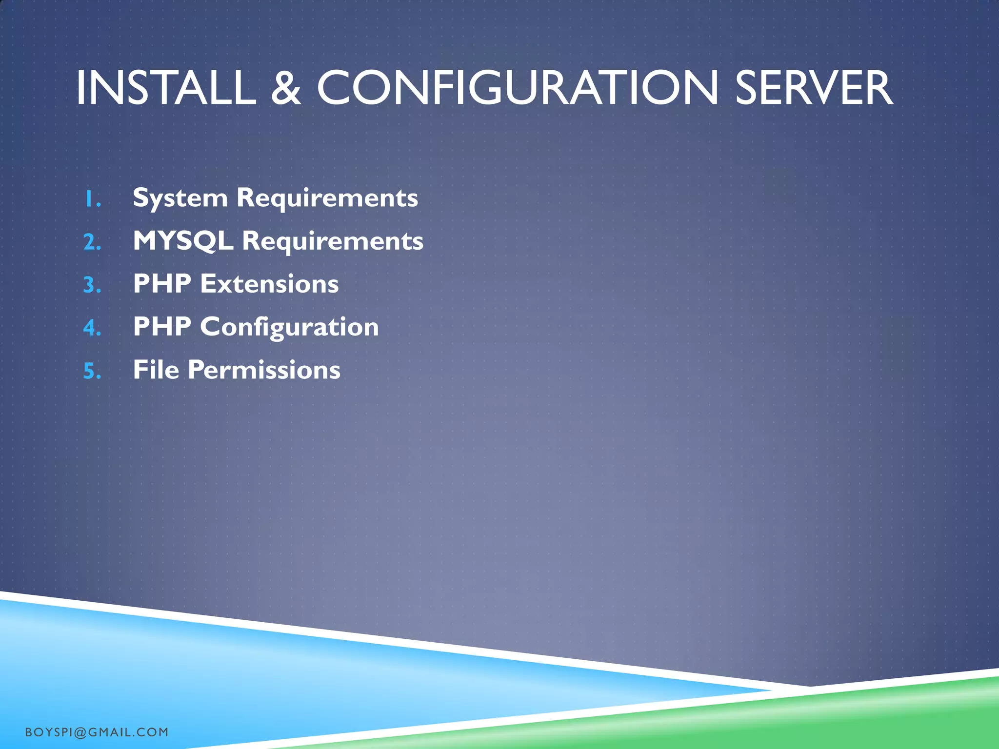 INSTALL & CONFIGURATION SERVER
1. System Requirements
2. MYSQL Requirements
3. PHP Extensions
4. PHP Configuration
5. File Permissions
BOYSPI@GMAIL.COM
 