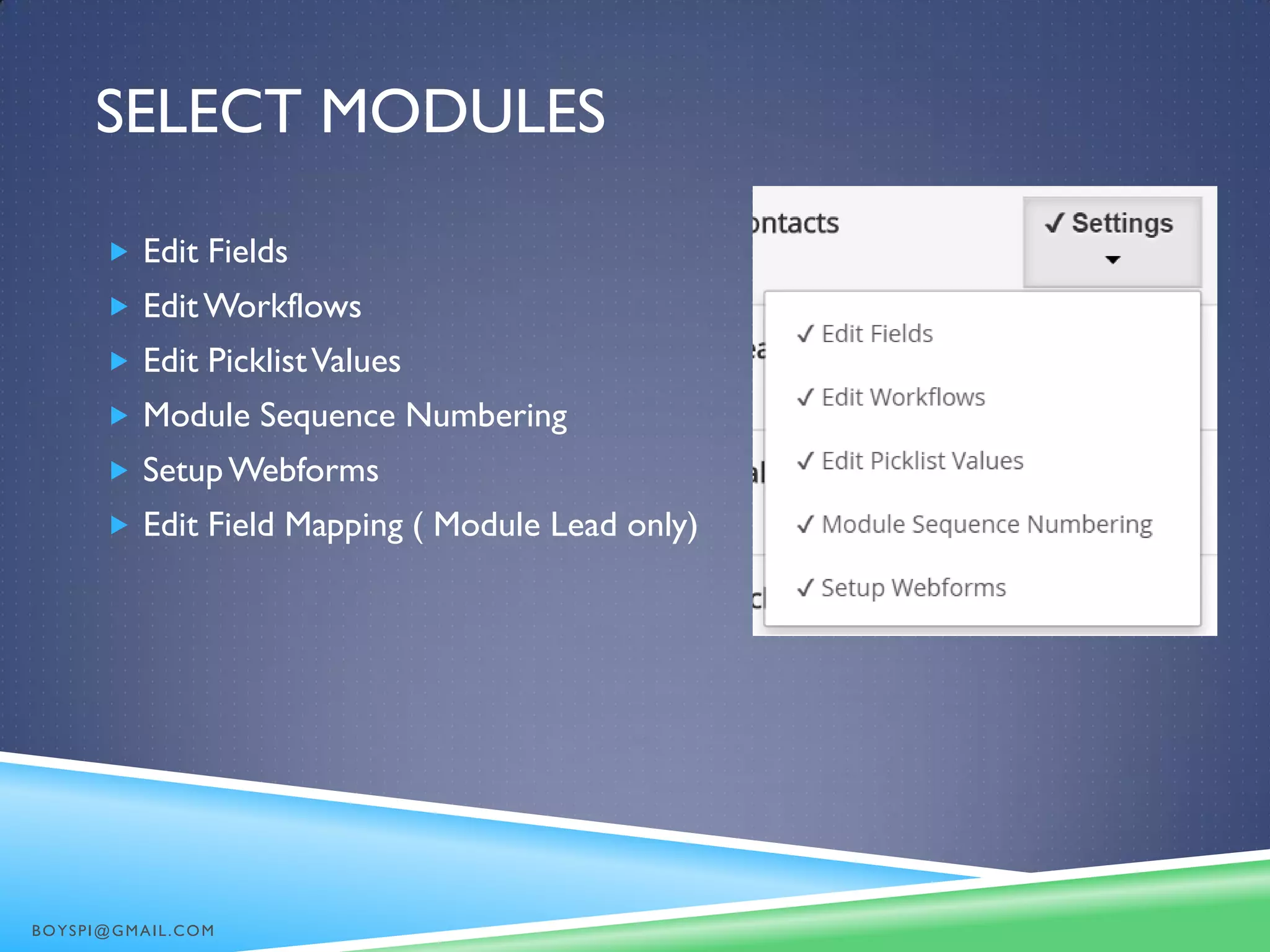 SELECT MODULES
 Edit Fields
 EditWorkflows
 Edit PicklistValues
 Module Sequence Numbering
 SetupWebforms
 Edit Field Mapping ( Module Lead only)
BOYSPI@GMAIL.COM
 