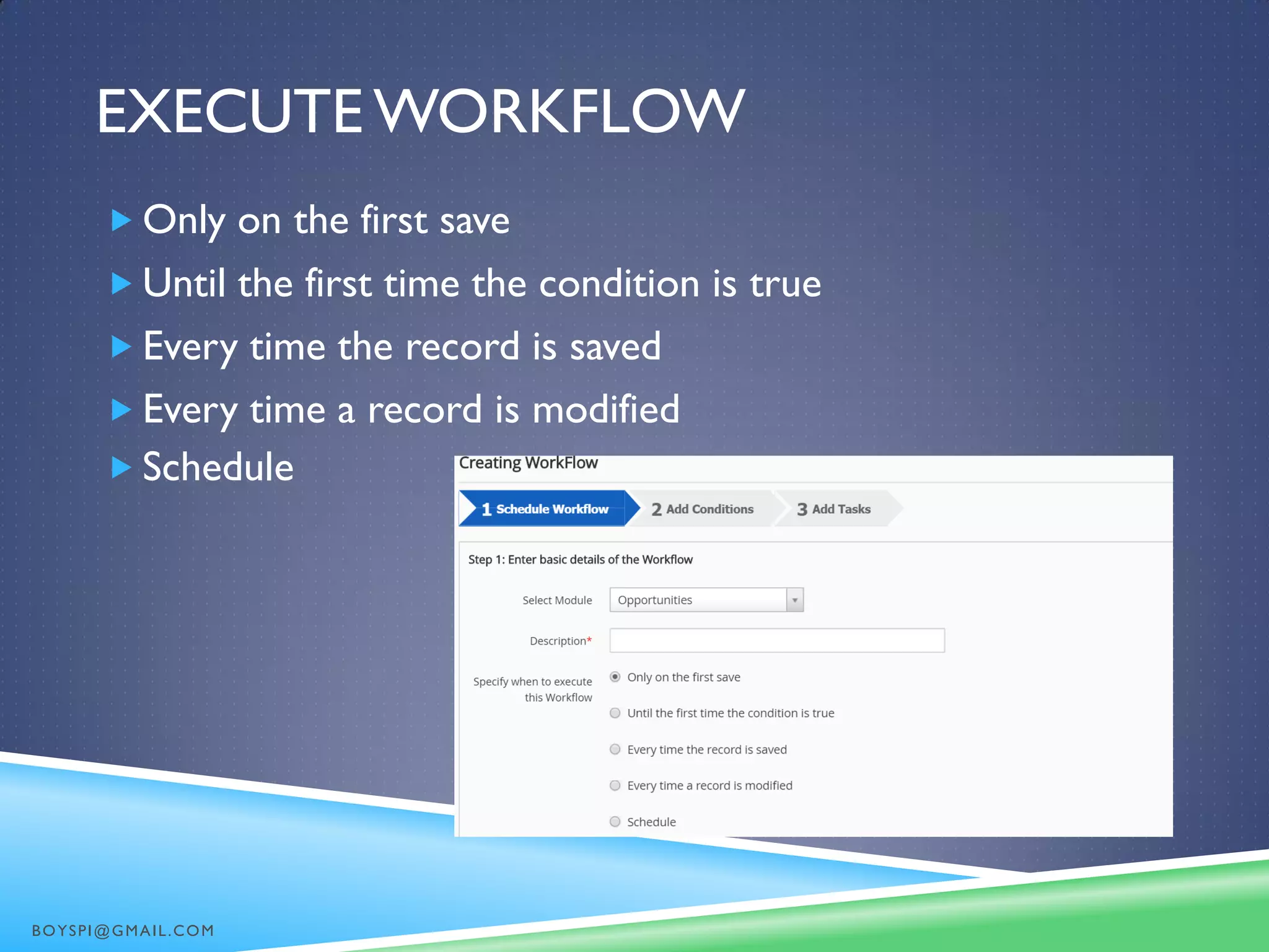 EXECUTE WORKFLOW
 Only on the first save
 Until the first time the condition is true
 Every time the record is saved
 Every time a record is modified
 Schedule
BOYSPI@GMAIL.COM
 