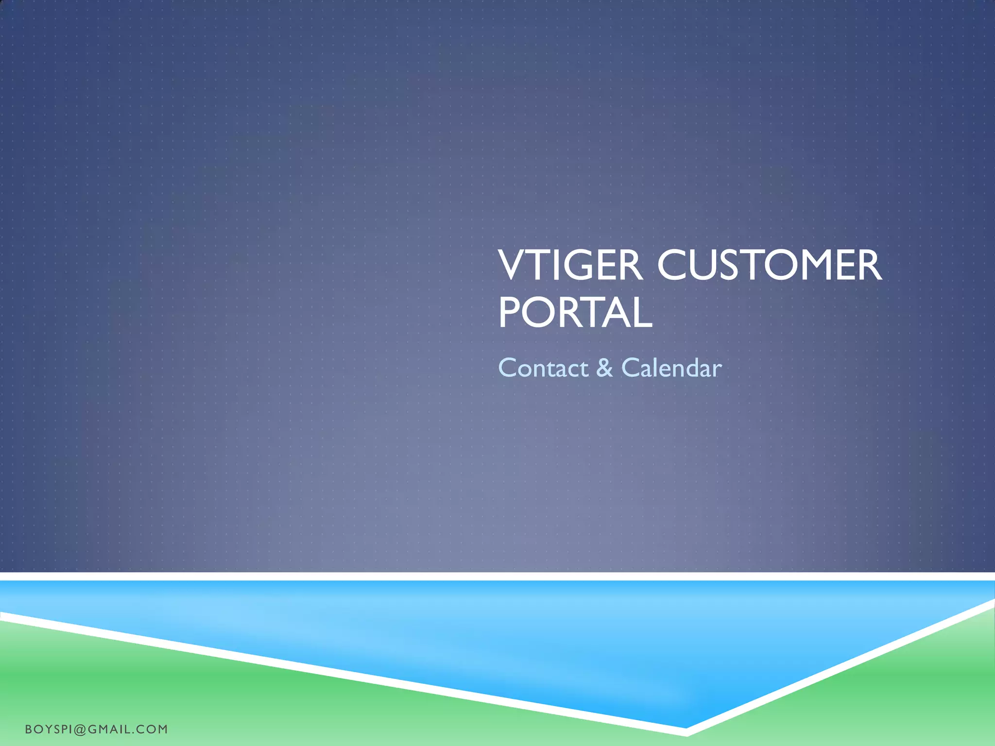 VTIGER CUSTOMER
PORTAL
Contact & Calendar
BOYSPI@GMAIL.COM
 