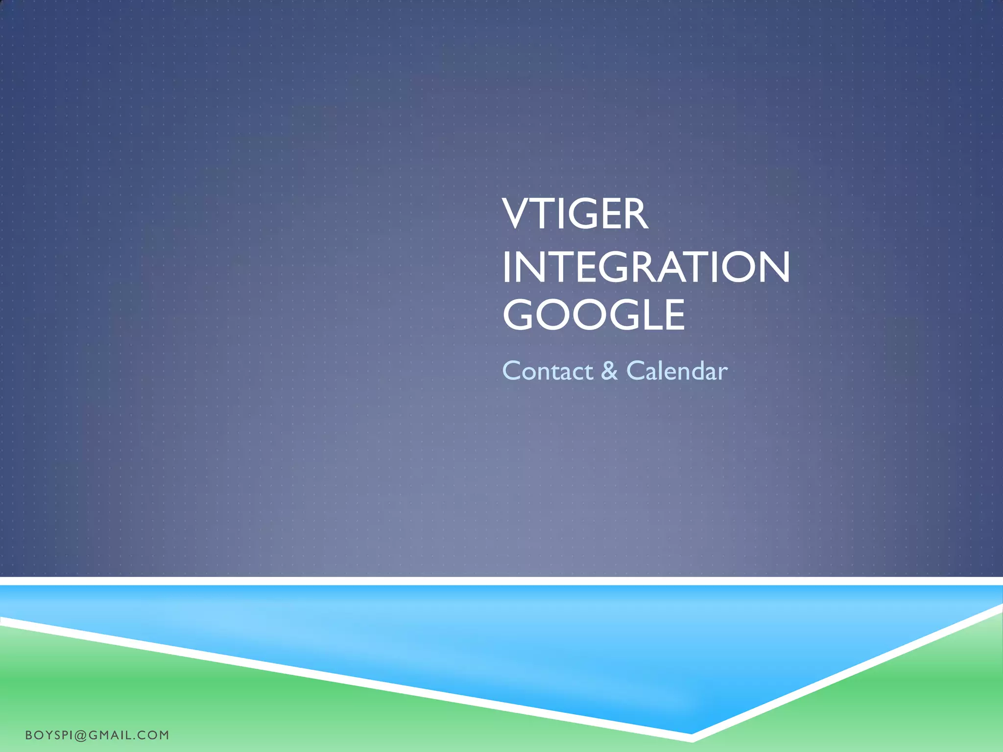VTIGER
INTEGRATION
GOOGLE
Contact & Calendar
BOYSPI@GMAIL.COM
 