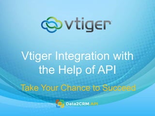 Vtiger Integration with
the Help of API
Take Your Chance to Succeed
 