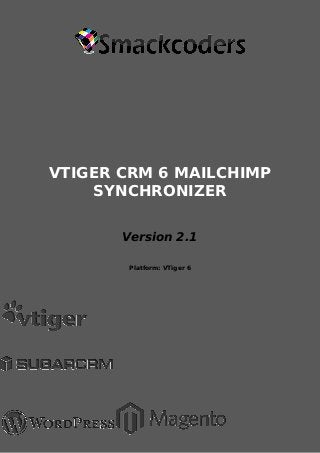 [Product Name] 
VTIGER CRM 6 MAILCHIMP 
SYNCHRONIZER 
[Version X.X] 
Version 2.1 
[Platform and Minimum Version Details] 
I 
Platform: VTiger 6 
Page 1 
 