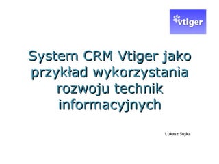 System CRM Vtiger jako przykład wykorzystania rozwoju technik informacyjnych Łukasz Sujka 