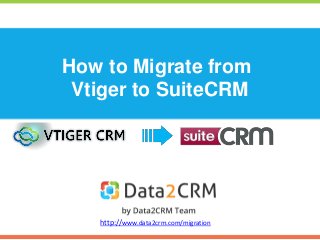 How to Migrate from 
Vtiger to SuiteCRM 
http://www.data2crm.com/migration 
 