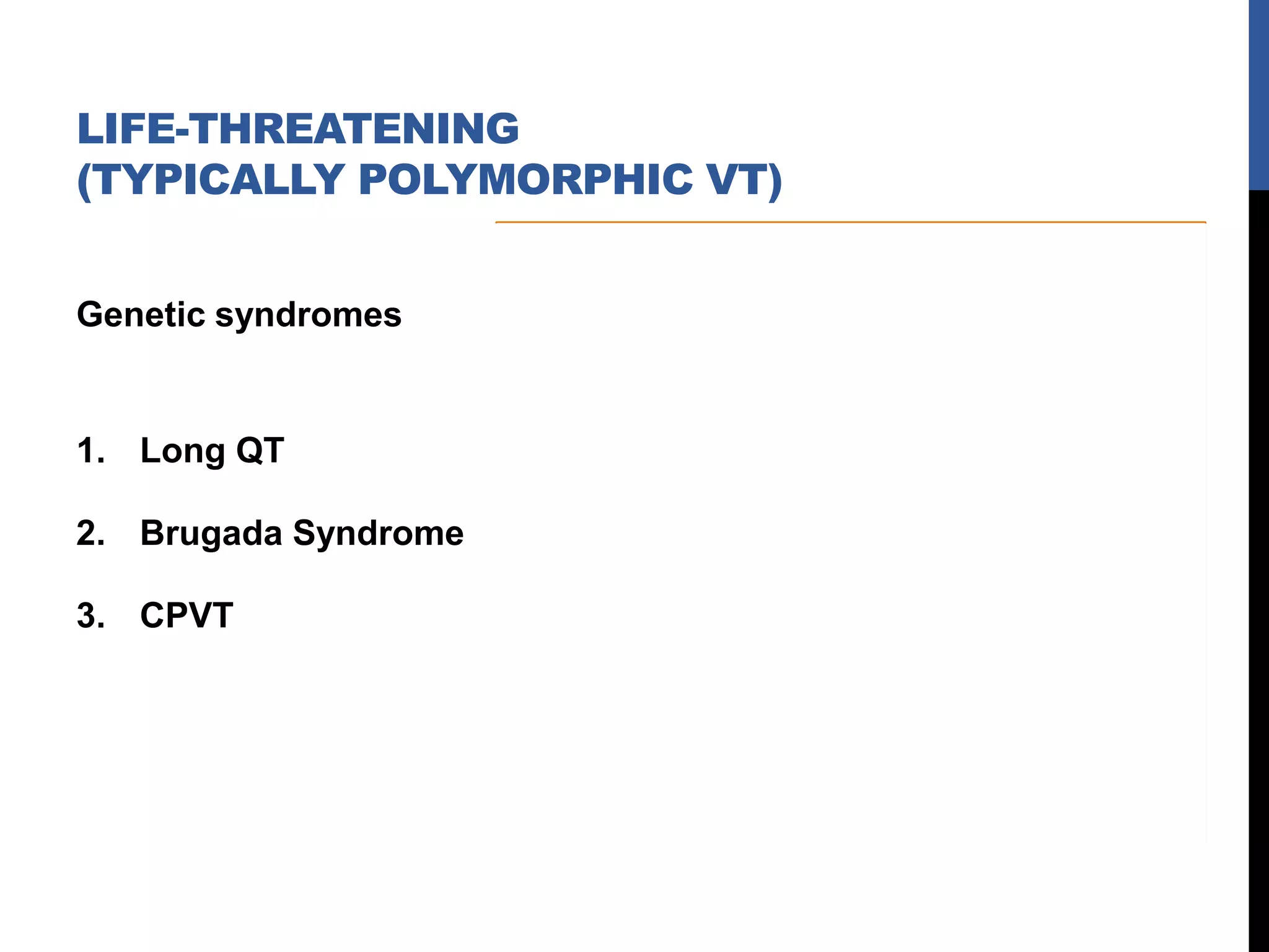 Genetic syndromes
1. Long QT
2. Brugada Syndrome
3. CPVT
LIFE-THREATENING
(TYPICALLY POLYMORPHIC VT)
 
