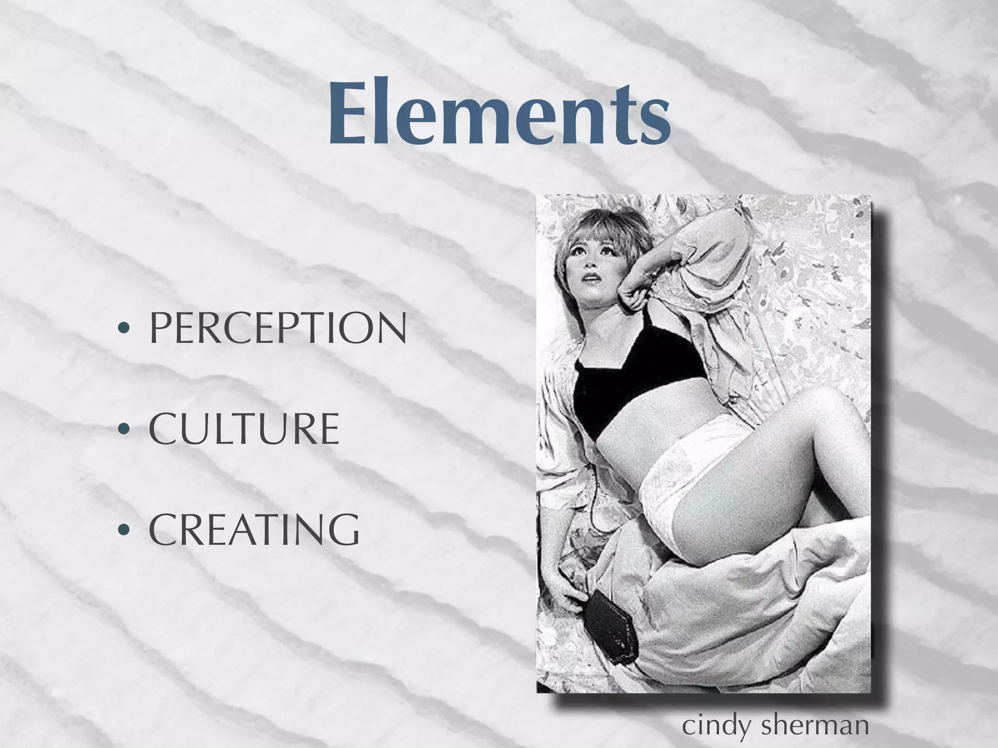 Elements

•   PERCEPTION

•   CULTURE

•   CREATING



                     cindy sherman
 