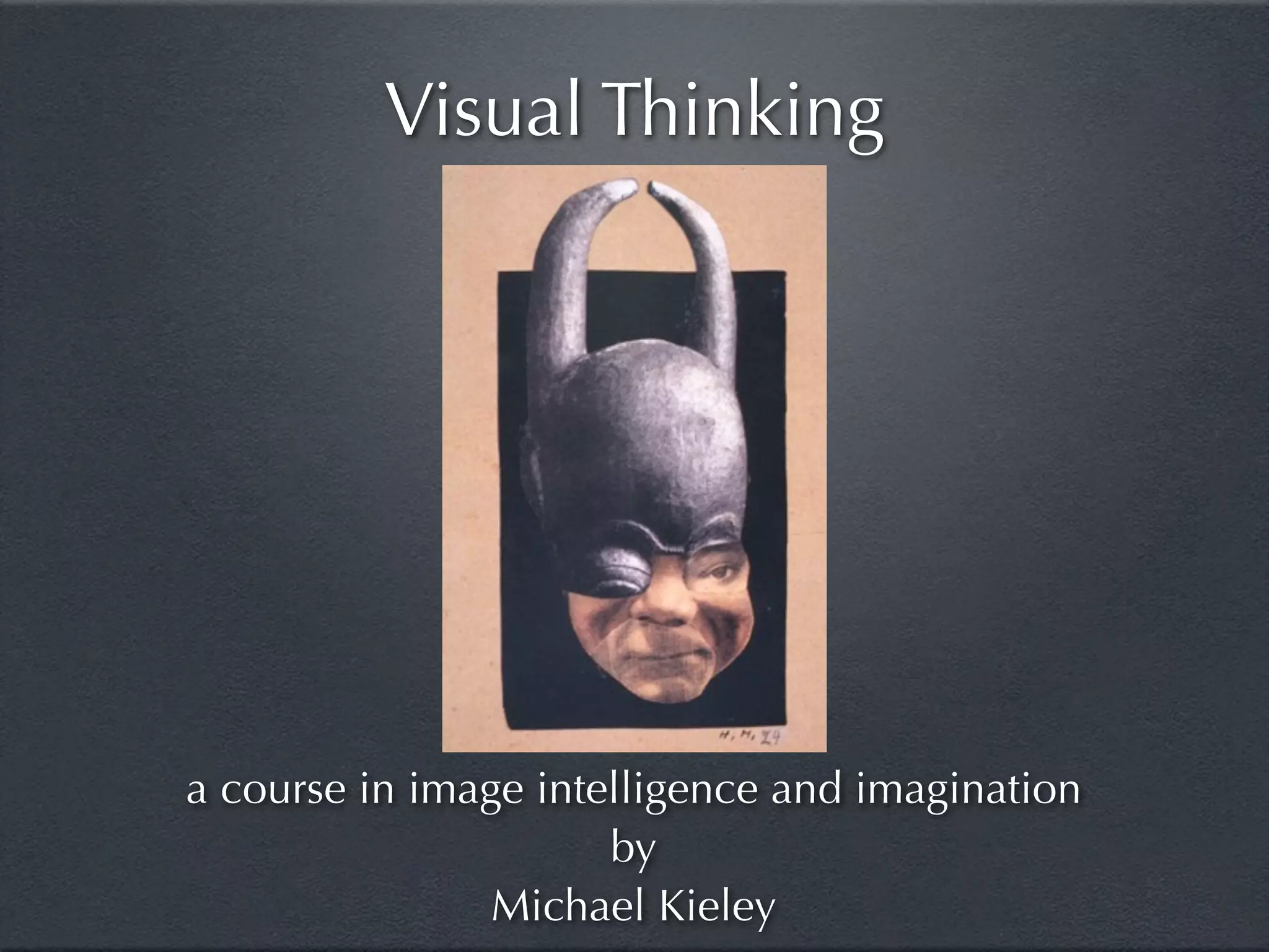 Visual Thinking




a course in image intelligence and imagination
                      by
                Michael Kieley
 