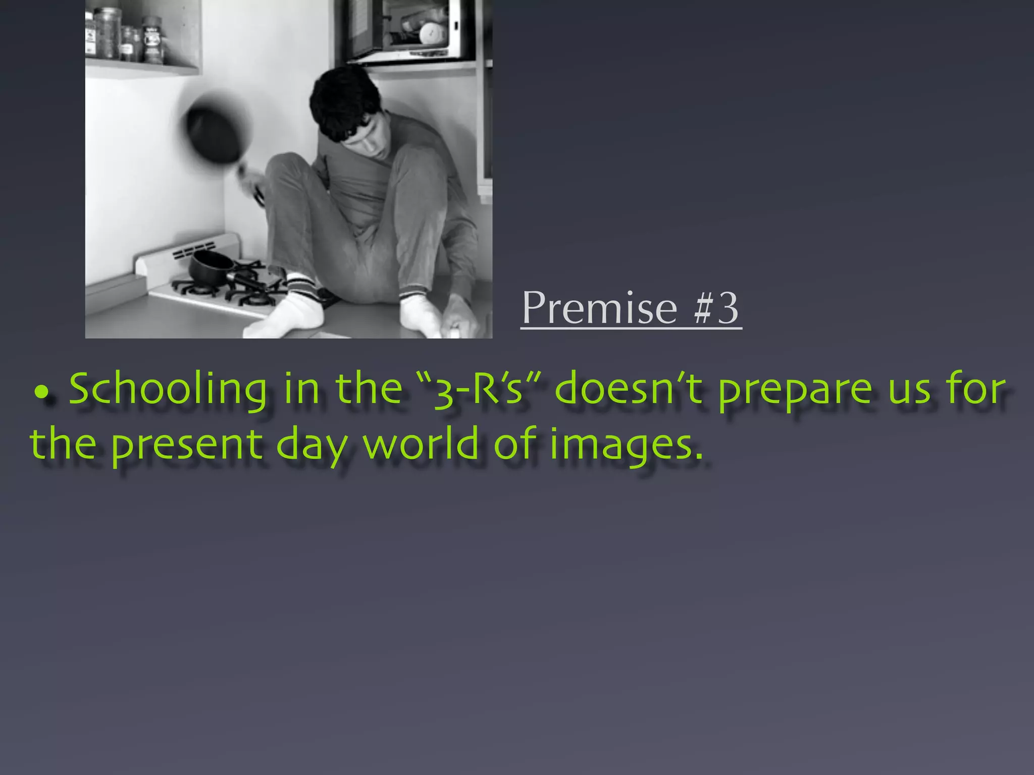 Premise #3
• Schooling in the “3-R’s” doesn’t prepare us for
the present day world of images.
 