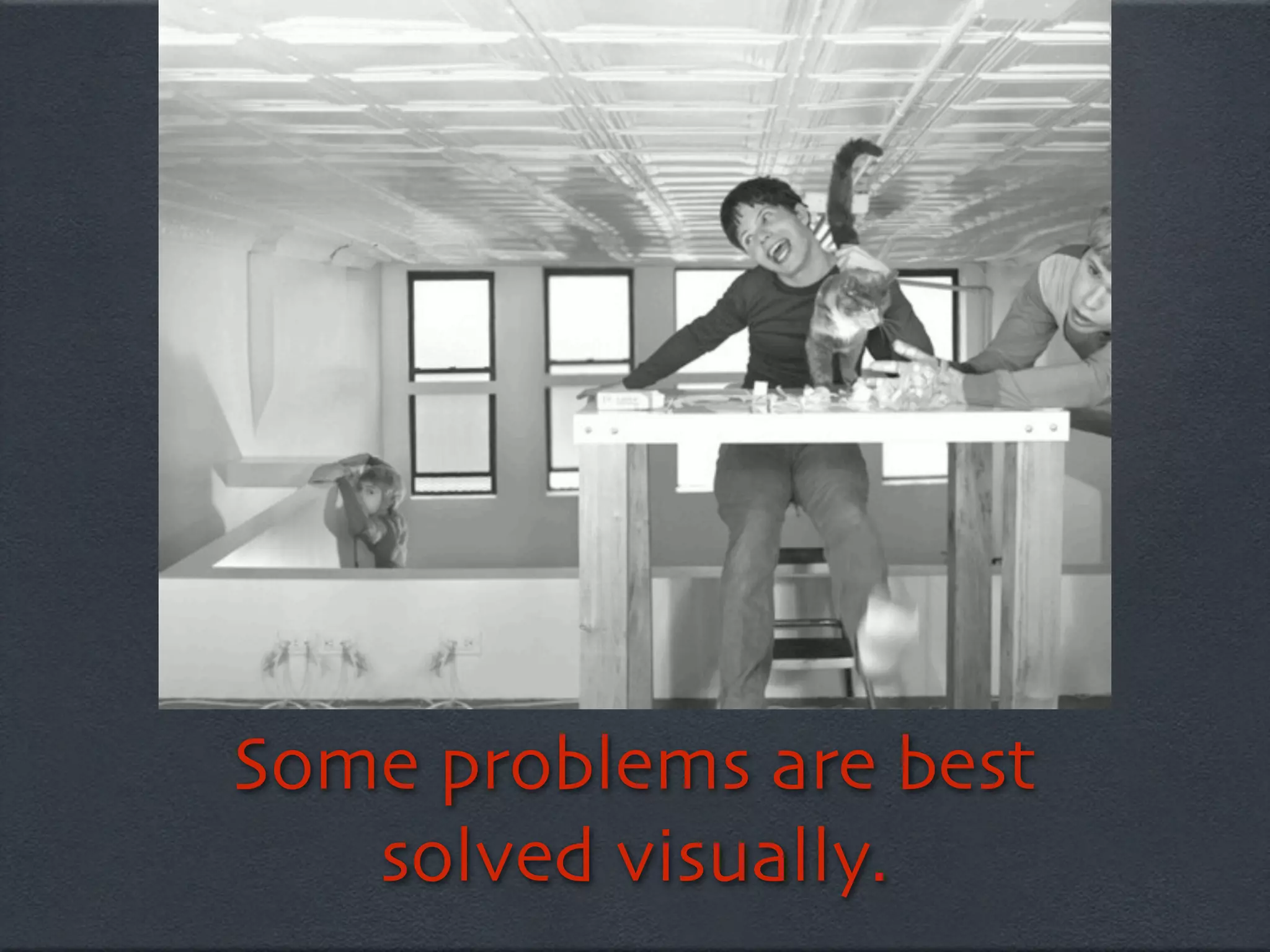 Some problems are best
   solved visually.
 