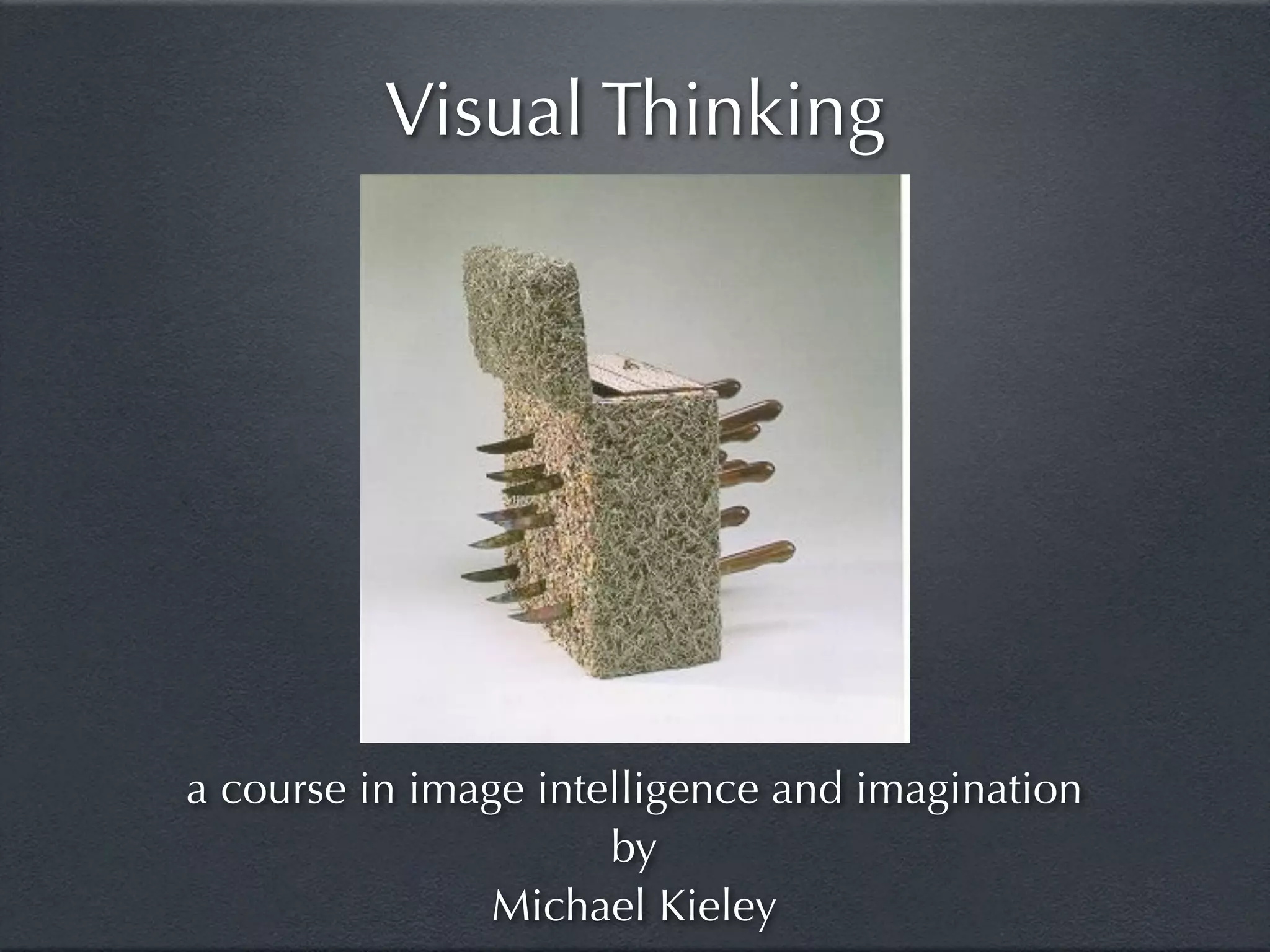 Visual Thinking




a course in image intelligence and imagination
                      by
                Michael Kieley
 