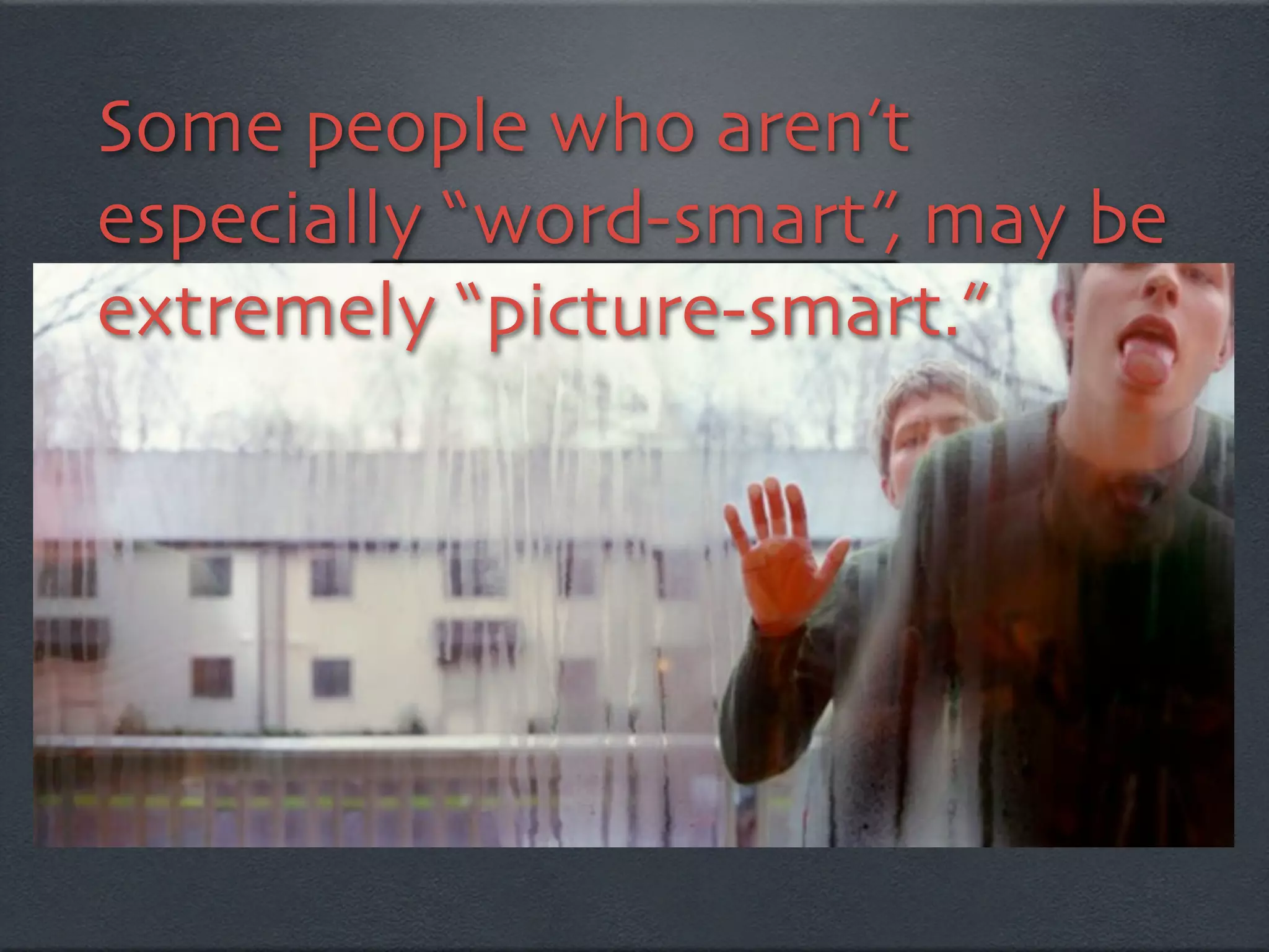 Some people who aren’t
especially “word-smart”, may be
extremely “picture-smart.”
 