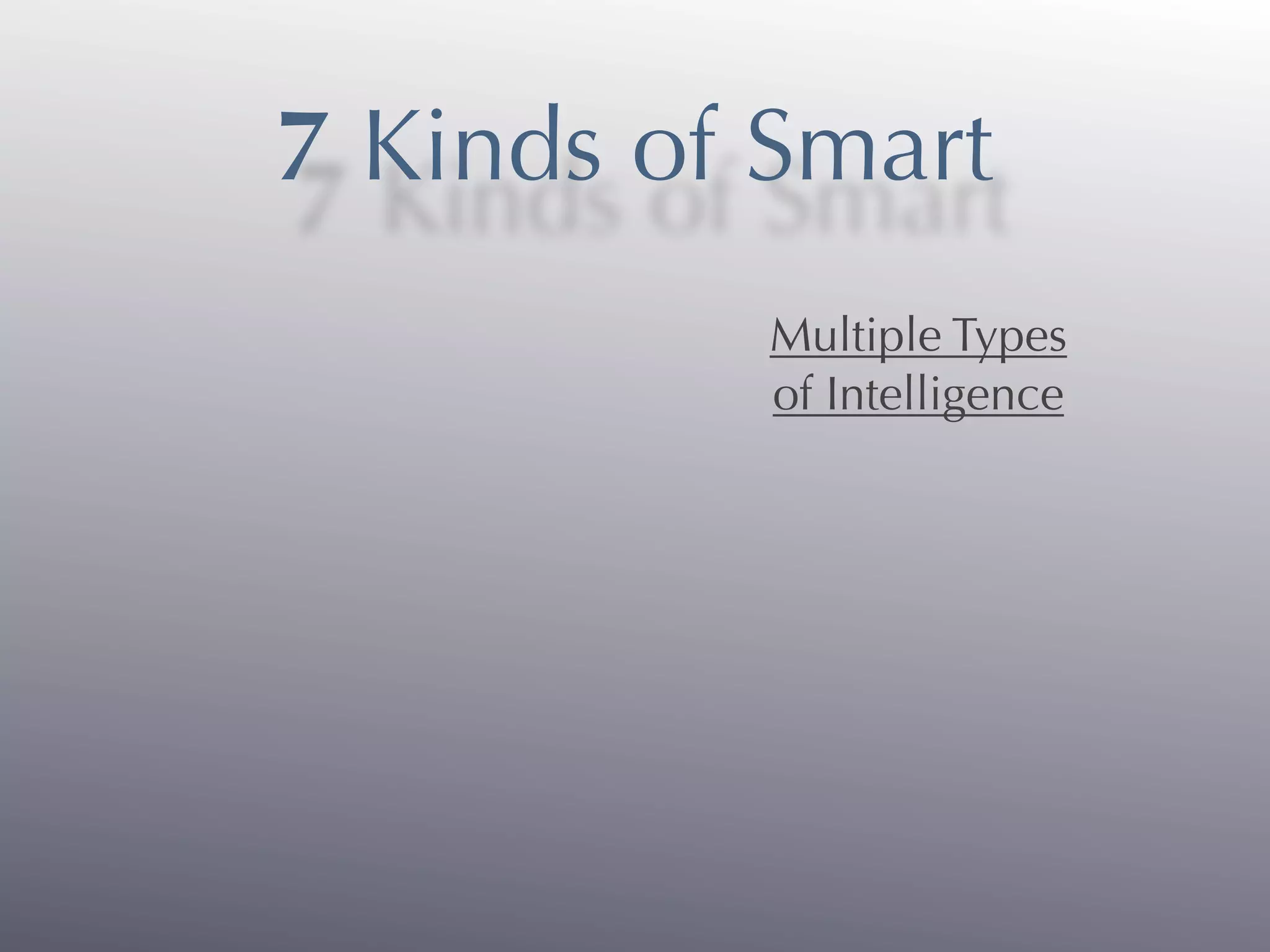 7 Kinds of Smart
           Multiple Types
           of Intelligence
 