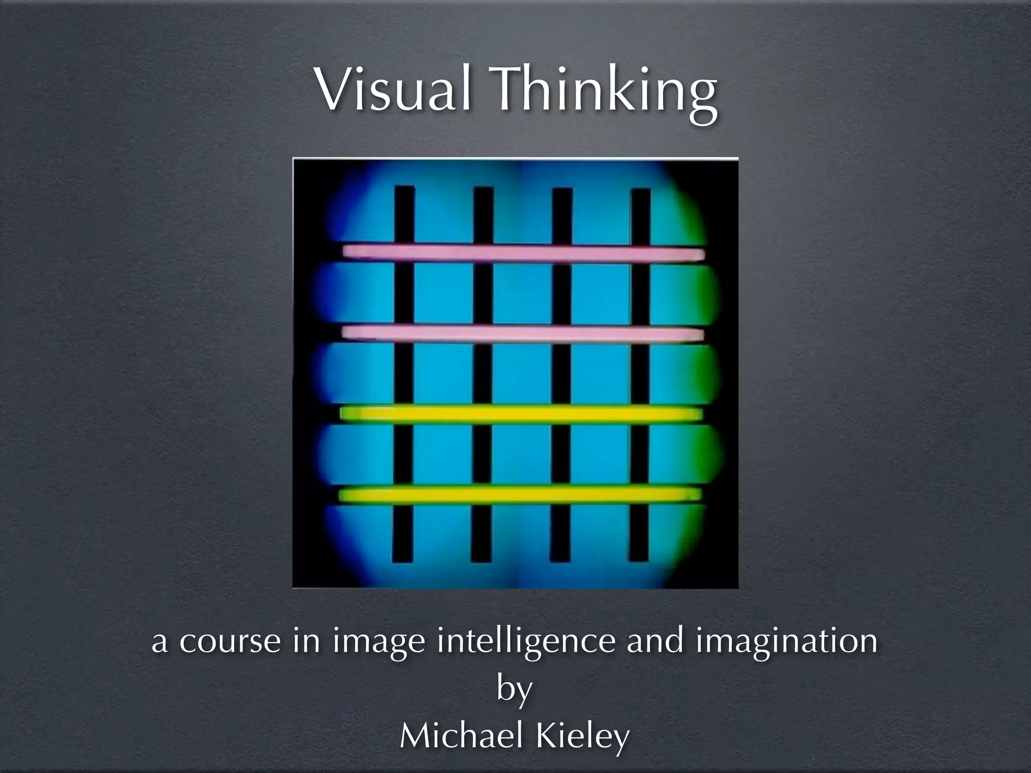 Visual Thinking




a course in image intelligence and imagination
                      by
                Michael Kieley
 