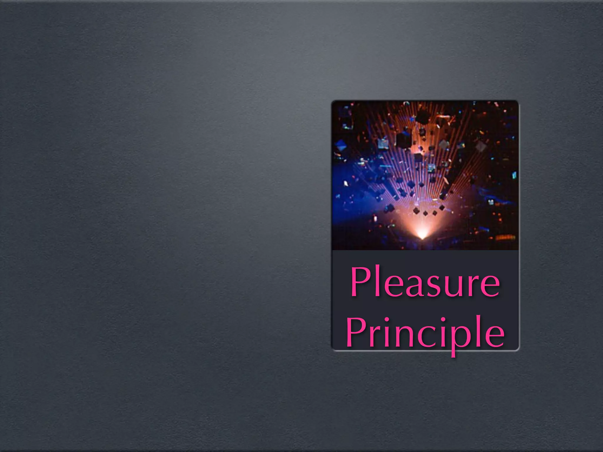 Pleasure
Principle
 