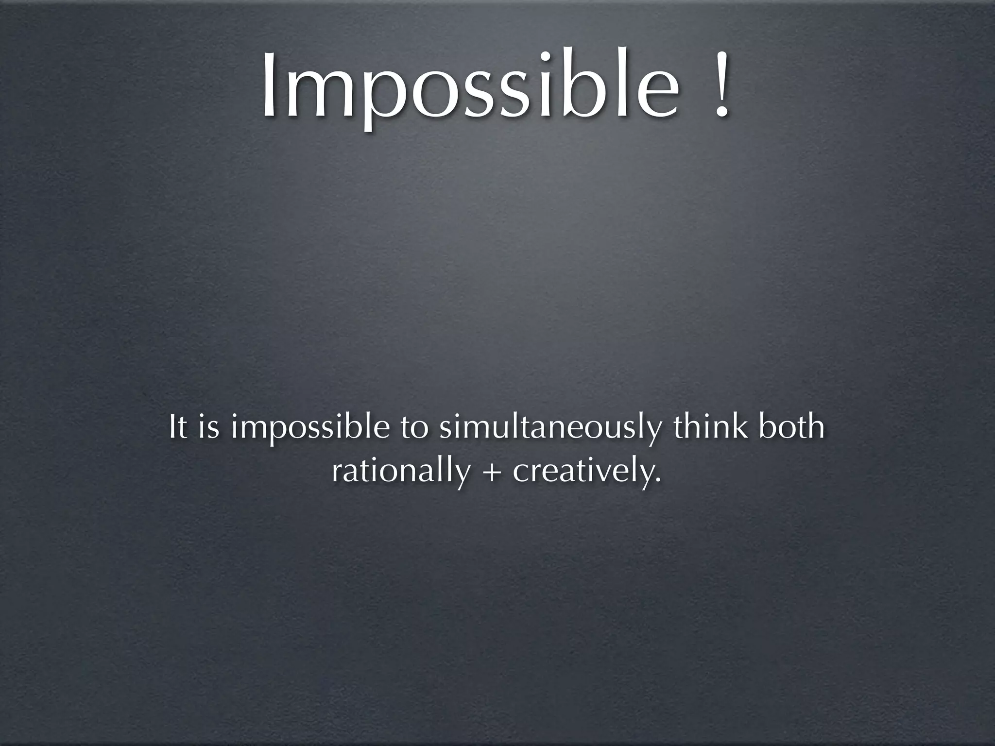 Impossible !


It is impossible to simultaneously think both
            rationally + creatively.
 