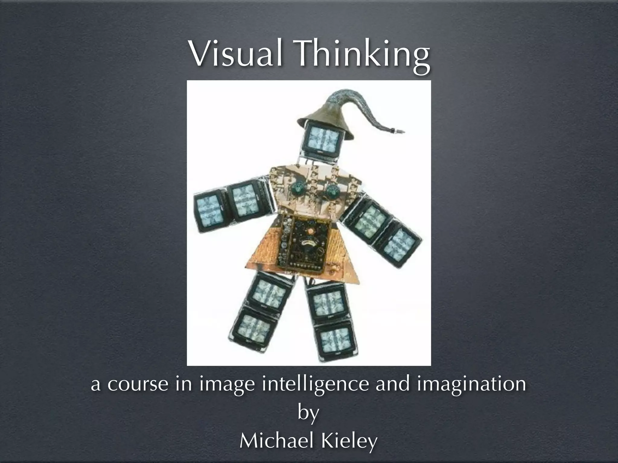 Visual Thinking




a course in image intelligence and imagination
                      by
                Michael Kieley
 