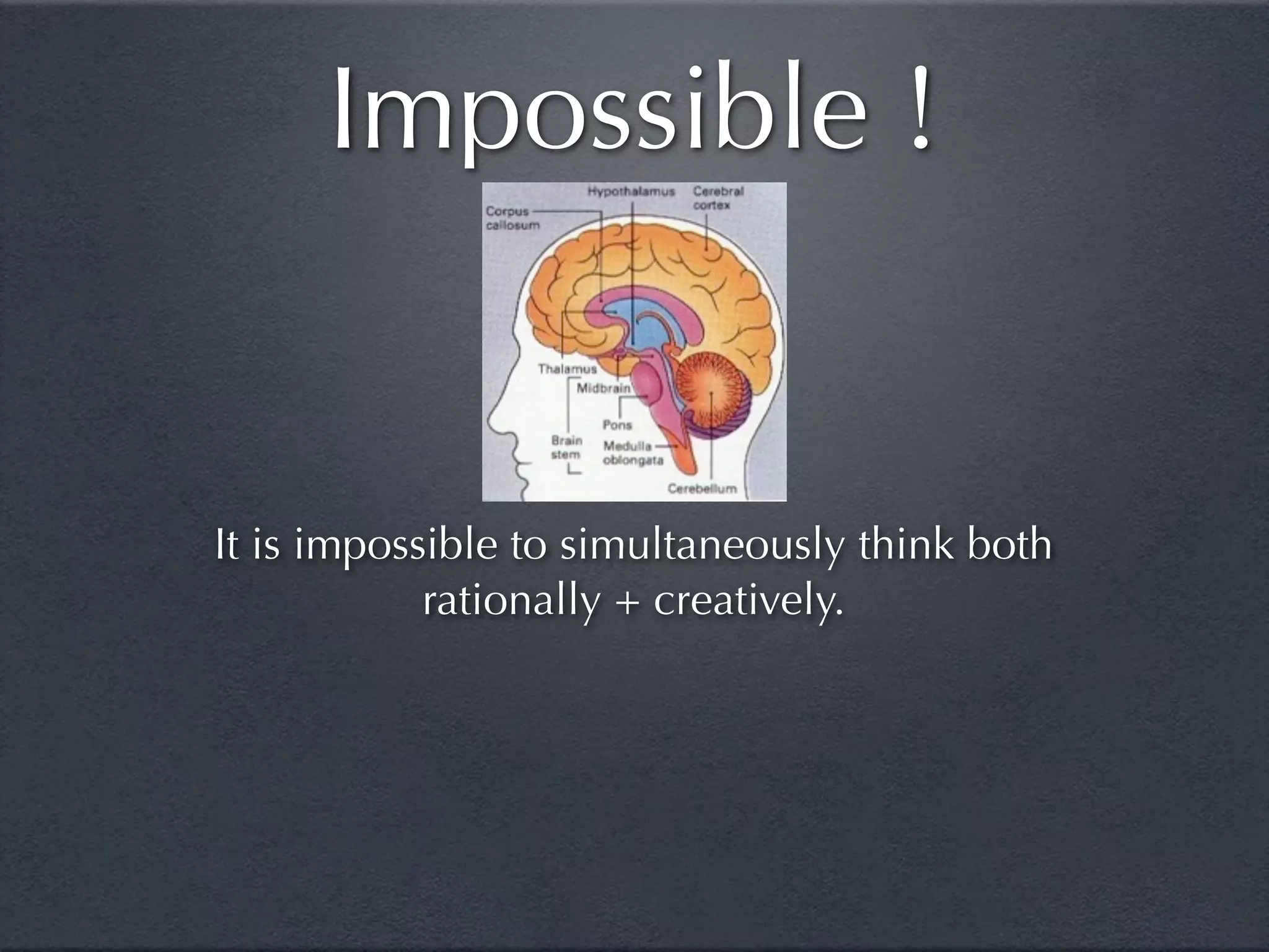 Impossible !


It is impossible to simultaneously think both
            rationally + creatively.
 