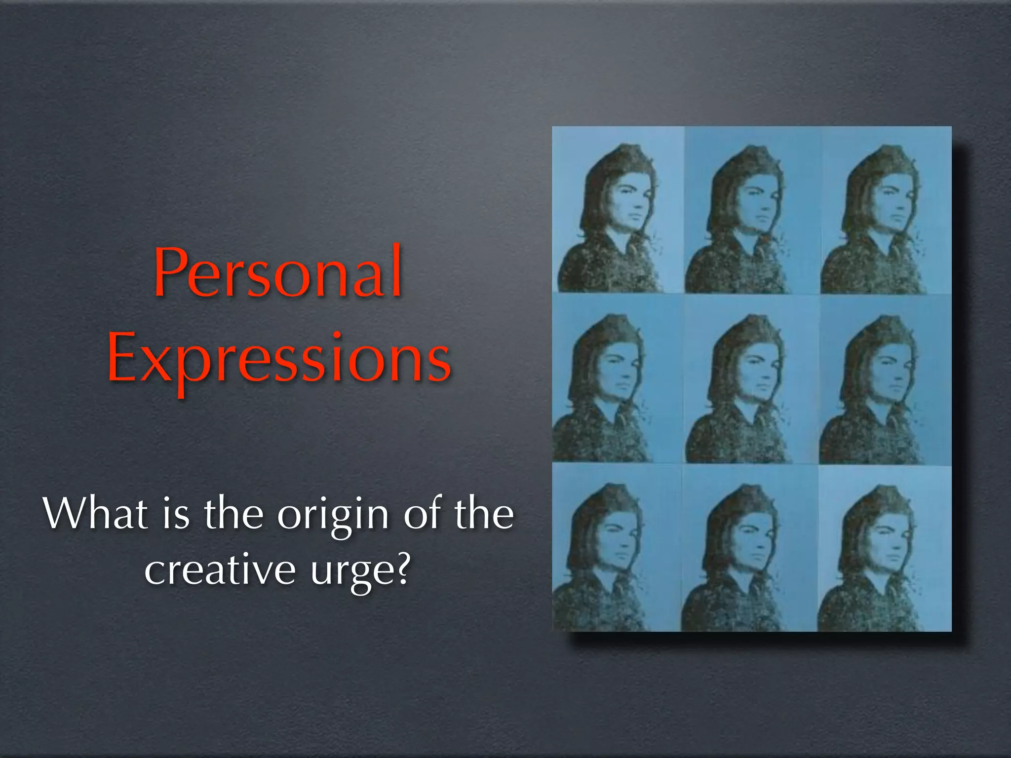 Personal
   Expressions

What is the origin of the
    creative urge?
 