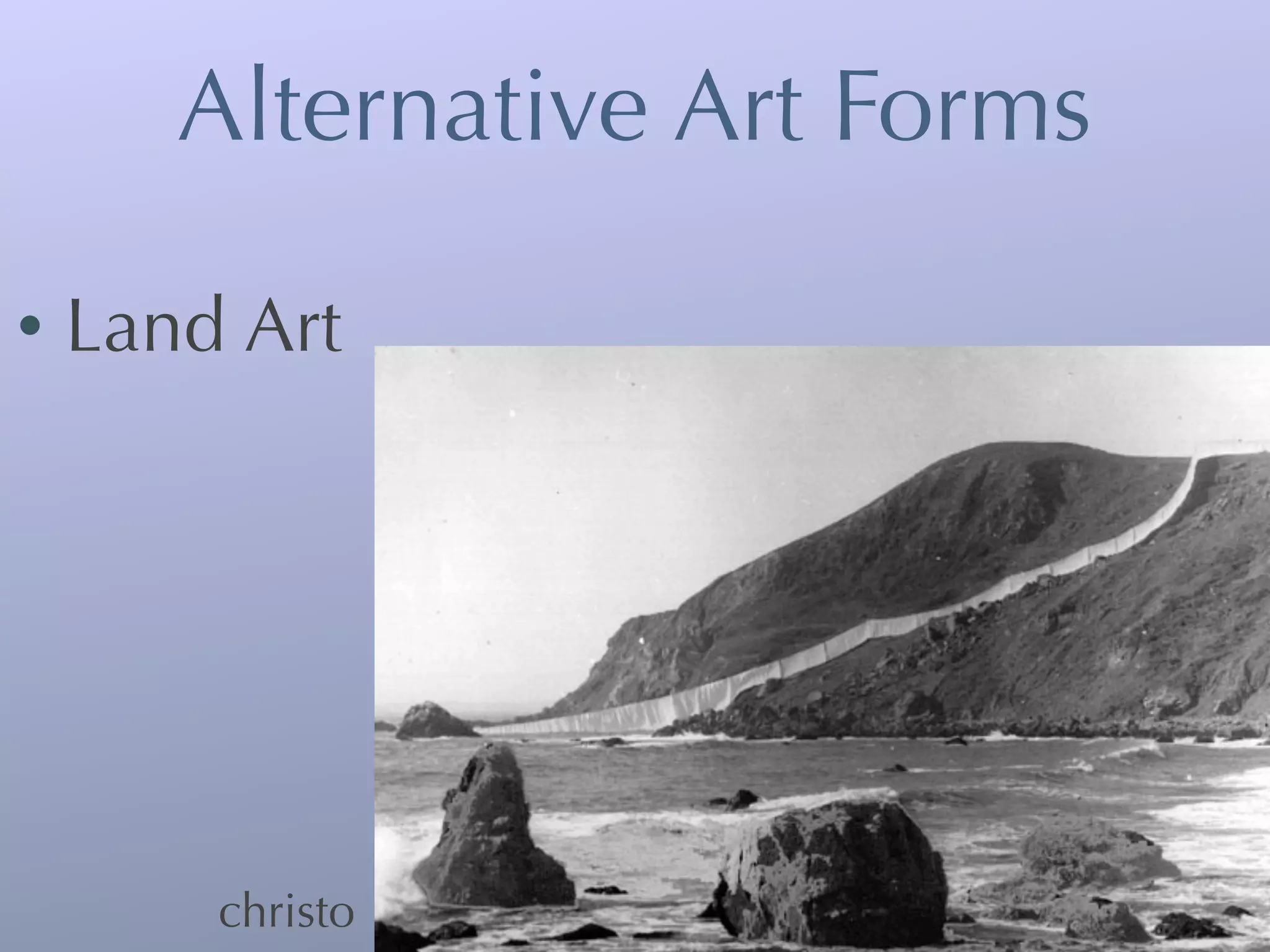 Alternative Art Forms

•   Land Art




        christo
 
