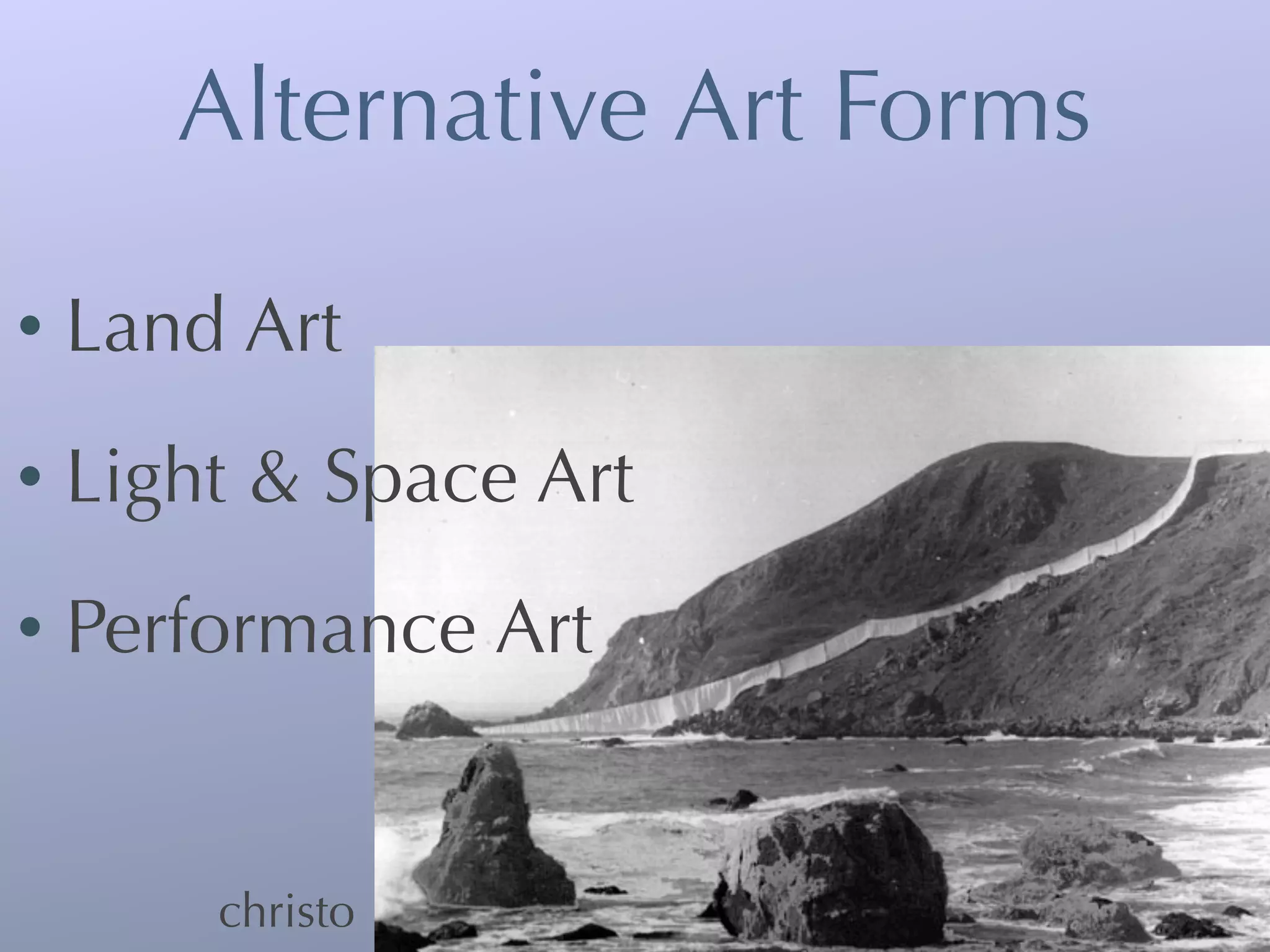 Alternative Art Forms

•   Land Art
•   Light & Space Art
•   Performance Art


        christo
 