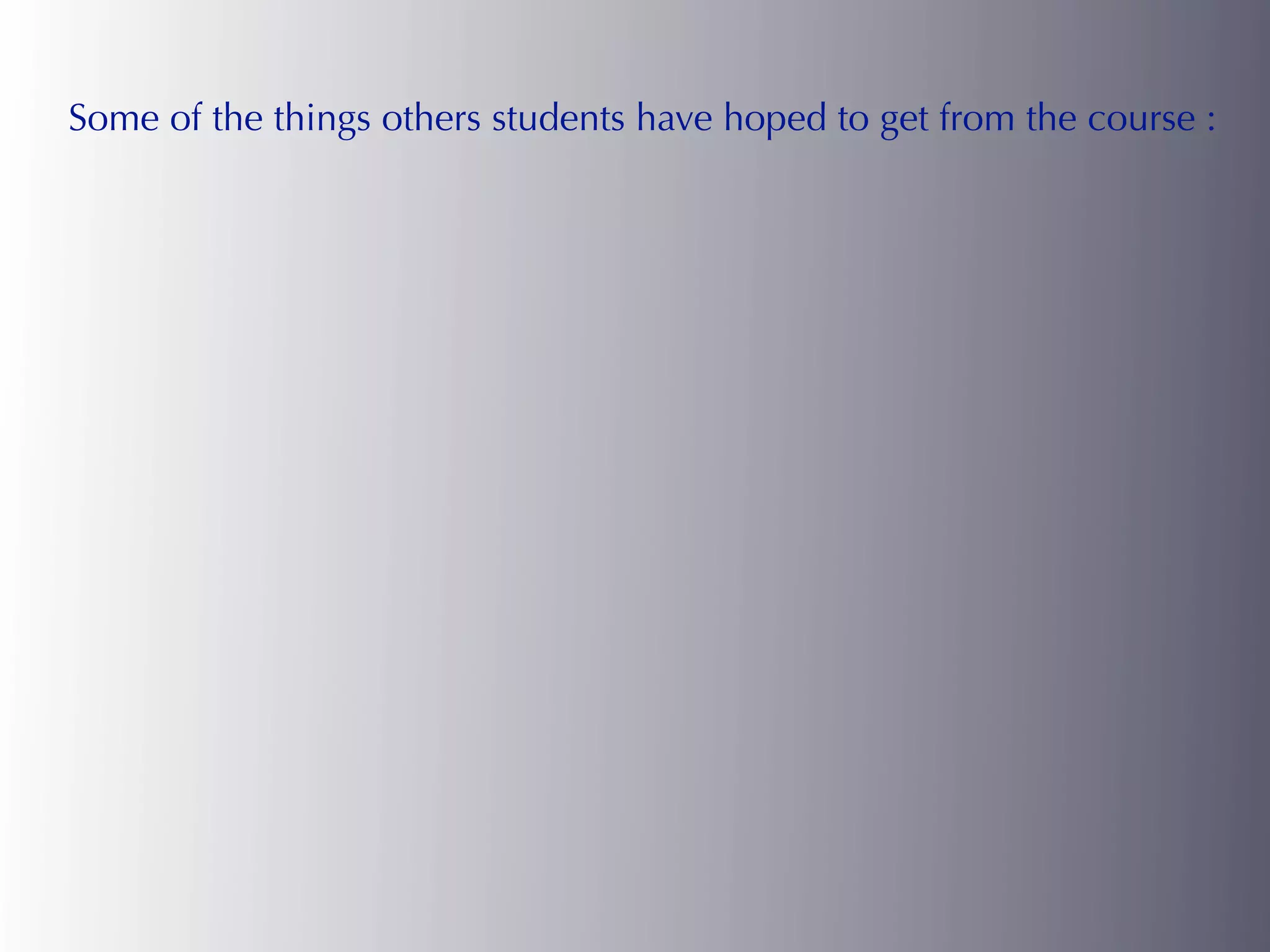 Some of the things others students have hoped to get from the course :
 
