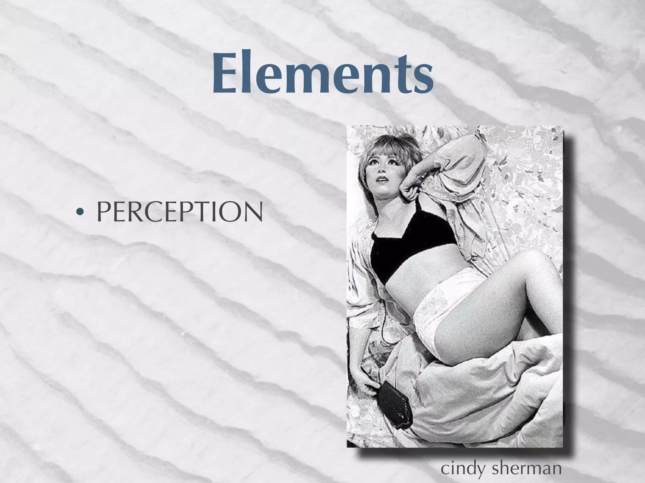 Elements

•   PERCEPTION




                     cindy sherman
 