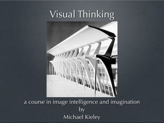 Visual Thinking




a course in image intelligence and imagination
                      by
                Michael Kieley
 