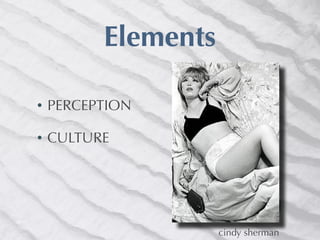 Elements

•   PERCEPTION

•   CULTURE




                     cindy sherman
 