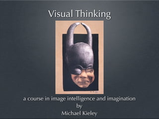 Visual Thinking




a course in image intelligence and imagination
                      by
                Michael Kieley
 