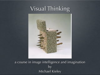 Visual Thinking




a course in image intelligence and imagination
                      by
                Michael Kieley
 